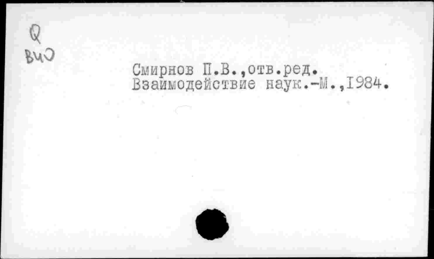 ﻿Смирнов П.В.,отв.ред.
Взаимодействие наук.-М.,1984.